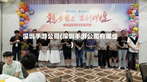 深圳手游公司(深圳手游公司有哪些)