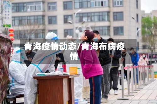 青海疫情动态/青海布病疫情-第2张图片