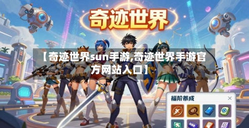 【奇迹世界sun手游,奇迹世界手游官方网站入口】