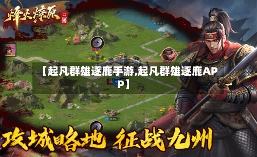 【起凡群雄逐鹿手游,起凡群雄逐鹿APP】