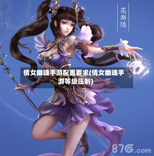 倩女幽魂手游配置要求(倩女幽魂手游等级压制)-第3张图片