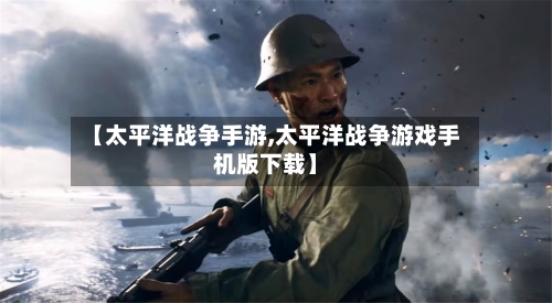 【太平洋战争手游,太平洋战争游戏手机版下载】