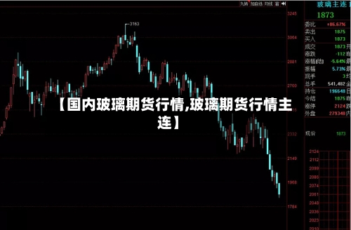 【国内玻璃期货行情,玻璃期货行情主连】