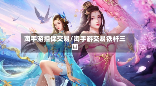 淘手游担保交易/淘手游交易铁杆三国-第2张图片