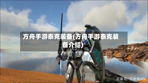 方舟手游泰克装备(方舟手游泰克装备介绍)-第3张图片