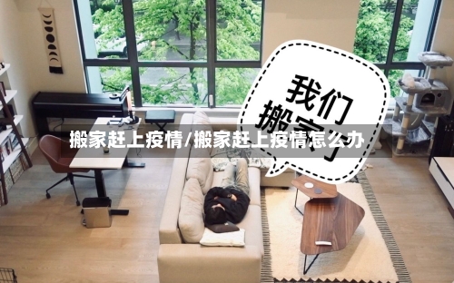 搬家赶上疫情/搬家赶上疫情怎么办
