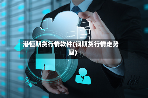港恒期货行情软件(钢期货行情走势图)