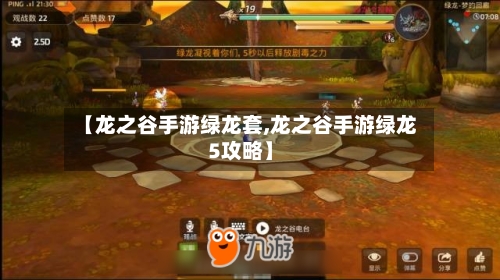 【龙之谷手游绿龙套,龙之谷手游绿龙5攻略】-第2张图片
