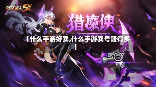 【什么手游好卖,什么手游卖号赚得多】