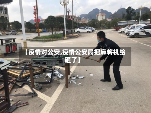 【疫情对公安,疫情公安局把麻将机给砸了】-第2张图片