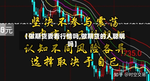 【做期货要看行情吗,做期货的人聪明吗】-第3张图片