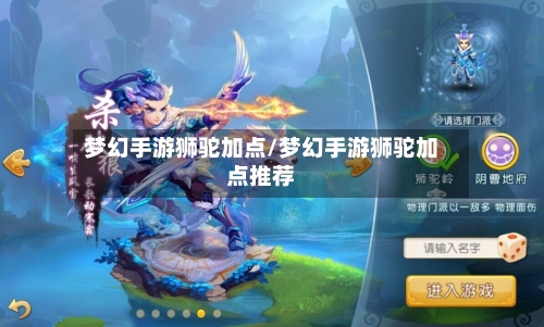 梦幻手游狮驼加点/梦幻手游狮驼加点推荐