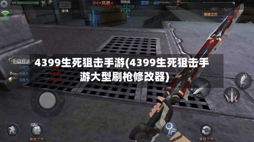 4399生死狙击手游(4399生死狙击手游大型刷枪修改器)