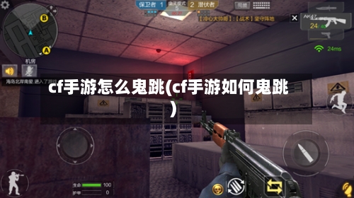 cf手游怎么鬼跳(cf手游如何鬼跳)-第3张图片