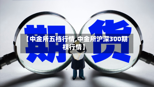 【中金所五档行情,中金所沪深300期权行情】