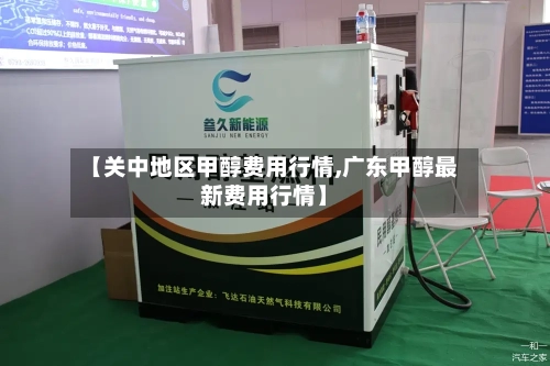 【关中地区甲醇费用行情,广东甲醇最新费用行情】