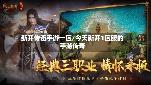 新开传奇手游一区/今天新开1区服的手游传奇