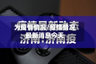 为疫情情况/疫情情况最新消息今天