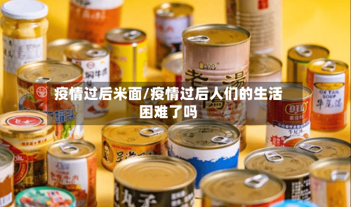 疫情过后米面/疫情过后人们的生活困难了吗-第3张图片