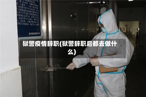 狱警疫情辞职(狱警辞职后都去做什么)-第2张图片