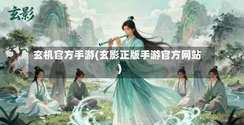 玄机官方手游(玄影正版手游官方网站)
