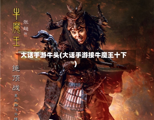 大话手游牛头(大话手游接牛魔王十下)-第2张图片
