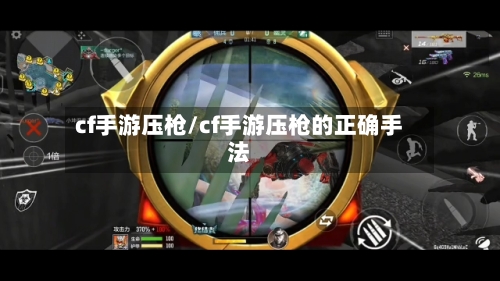cf手游压枪/cf手游压枪的正确手法