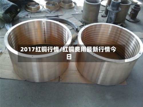 2017红铜行情/红铜费用最新行情今日