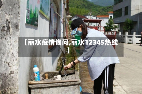 【丽水疫情询问,丽水12345热线】