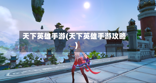 天下英雄手游(天下英雄手游攻略)