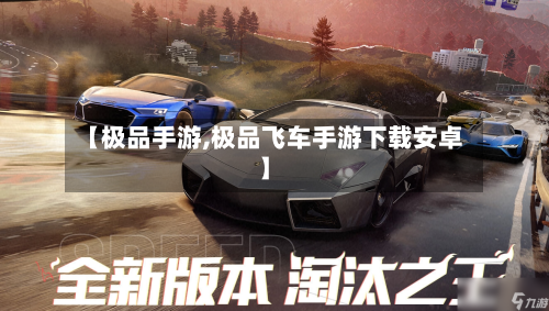 【极品手游,极品飞车手游下载安卓】-第2张图片