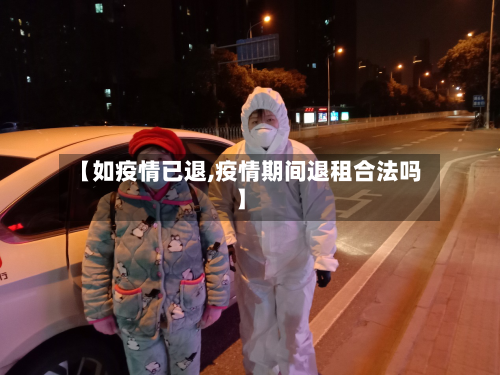 【如疫情已退,疫情期间退租合法吗】-第2张图片