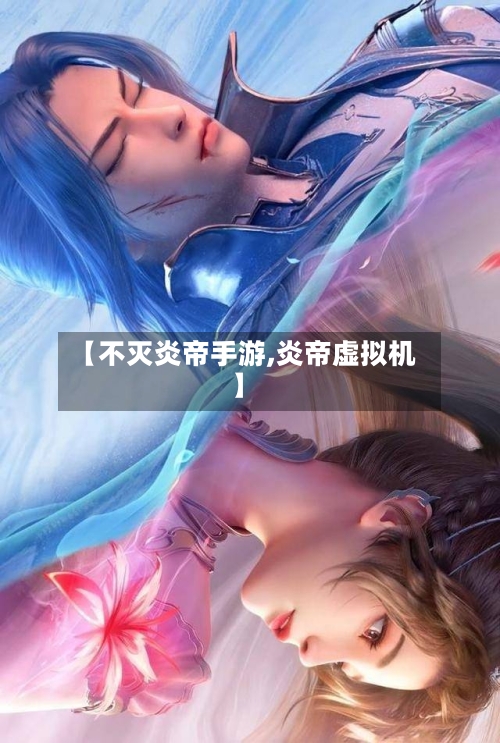 【不灭炎帝手游,炎帝虚拟机】