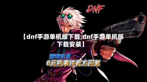 【dnf手游单机版下载,dnf手游单机版下载安装】-第3张图片