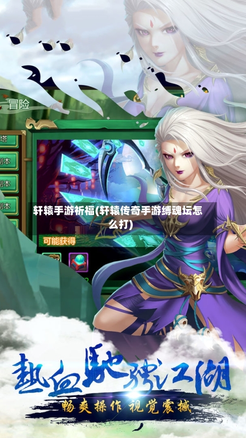 轩辕手游祈福(轩辕传奇手游缚魂坛怎么打)