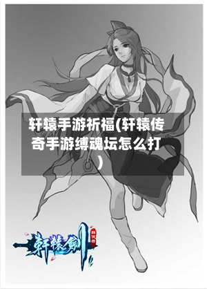 轩辕手游祈福(轩辕传奇手游缚魂坛怎么打)-第2张图片