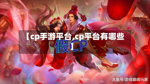 【cp手游平台,cp平台有哪些】