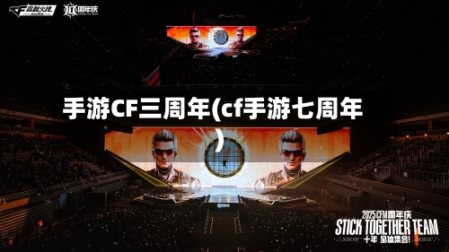 手游CF三周年(cf手游七周年)-第2张图片