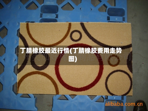 丁腈橡胶最近行情(丁腈橡胶费用走势图)-第2张图片