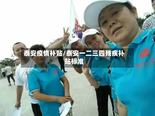 泰安疫情补贴/泰安一二三四残疾补贴标准