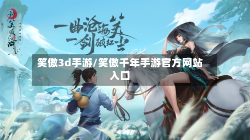 笑傲3d手游/笑傲千年手游官方网站入口