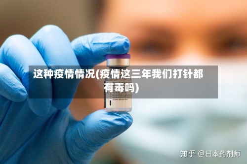 这种疫情情况(疫情这三年我们打针都有毒吗)-第2张图片