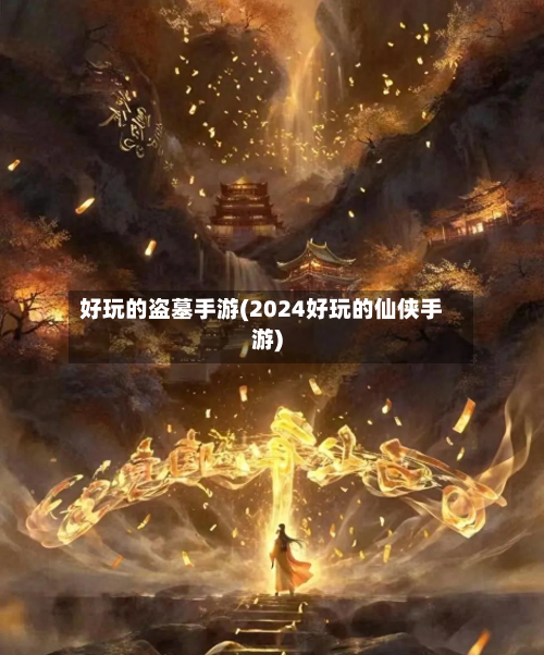 好玩的盗墓手游(2024好玩的仙侠手游)