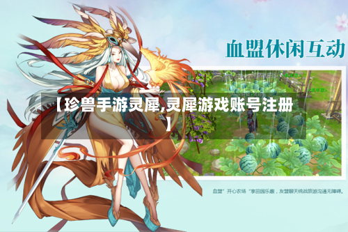 【珍兽手游灵犀,灵犀游戏账号注册】-第3张图片