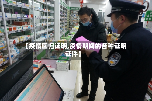 【疫情回归证明,疫情期间的各种证明证件】