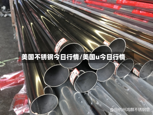 美国不锈钢今日行情/美国u今日行情-第2张图片