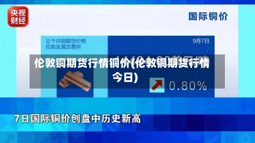 伦敦铜期货行情铜价(伦敦铜期货行情今日)-第3张图片