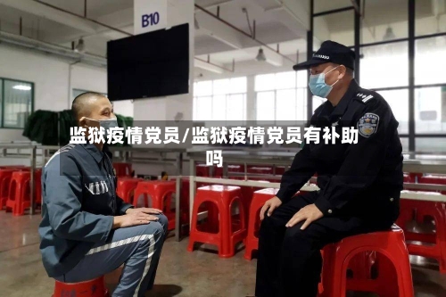 监狱疫情党员/监狱疫情党员有补助吗-第2张图片