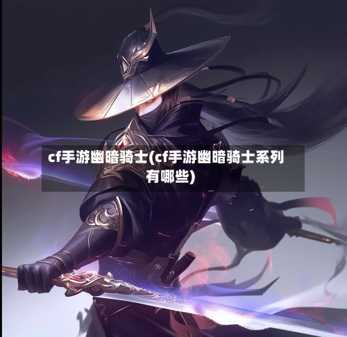 cf手游幽暗骑士(cf手游幽暗骑士系列有哪些)