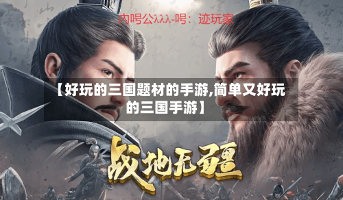 【好玩的三国题材的手游,简单又好玩的三国手游】